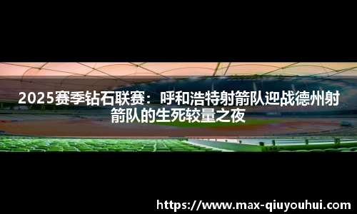 2025赛季钻石联赛：呼和浩特射箭队迎战德州射箭队的生死较量之夜