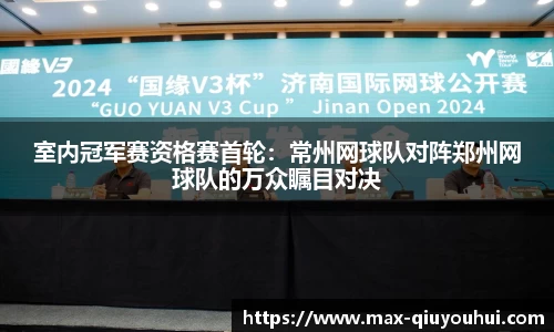 室内冠军赛资格赛首轮：常州网球队对阵郑州网球队的万众瞩目对决